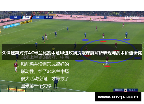 久保建英对阵AC米兰比赛中意甲进攻端贡献深度解析表现与战术价值研究