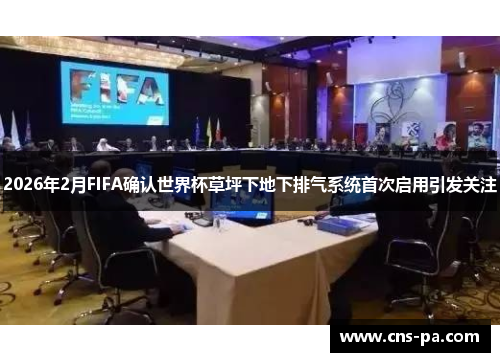 2026年2月FIFA确认世界杯草坪下地下排气系统首次启用引发关注