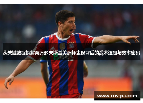 从关键数据拆解莱万多夫斯基美洲杯表现背后的战术逻辑与效率密码