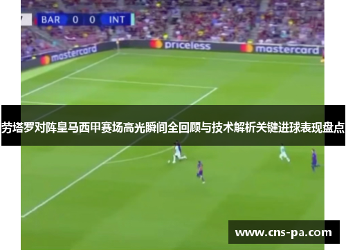 劳塔罗对阵皇马西甲赛场高光瞬间全回顾与技术解析关键进球表现盘点