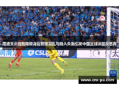 南通支云提前降级背后管理混乱与投入失衡引发中国足球深层反思再