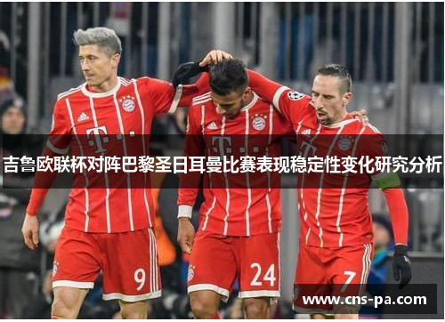 吉鲁欧联杯对阵巴黎圣日耳曼比赛表现稳定性变化研究分析