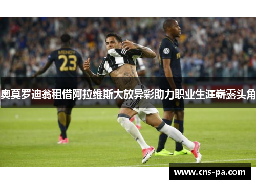 奥莫罗迪翁租借阿拉维斯大放异彩助力职业生涯崭露头角