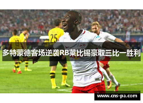 多特蒙德客场逆袭RB莱比锡豪取三比一胜利