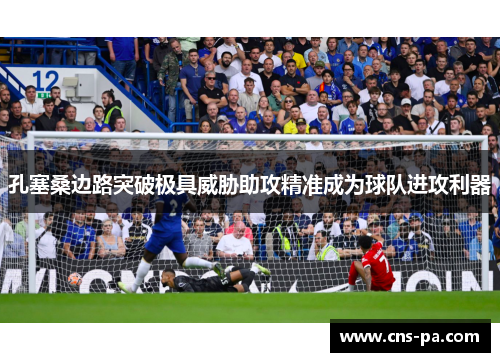 孔塞桑边路突破极具威胁助攻精准成为球队进攻利器