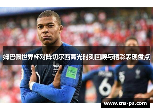 姆巴佩世界杯对阵切尔西高光时刻回顾与精彩表现盘点
