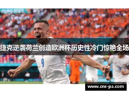 捷克逆袭荷兰创造欧洲杯历史性冷门惊艳全场