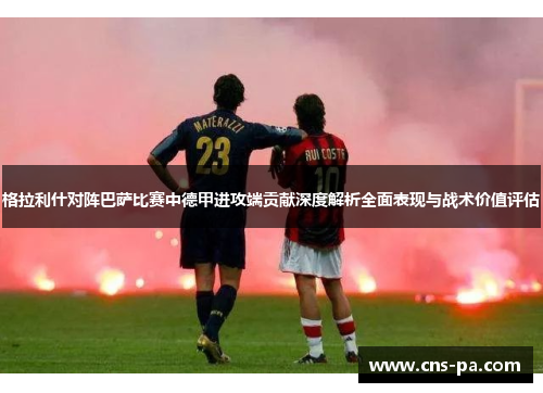 格拉利什对阵巴萨比赛中德甲进攻端贡献深度解析全面表现与战术价值评估