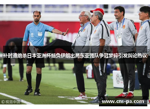 补时遭绝杀日本亚洲杯憾负伊朗出局东亚强队争冠梦碎引发舆论热议 补时遭绝杀日本亚洲杯憾负伊朗出局东亚强队争冠梦碎引发舆论热议