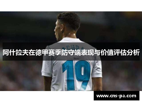 阿什拉夫在德甲赛季防守端表现与价值评估分析 阿什拉夫在德甲赛季防守端表现与价值评估分析