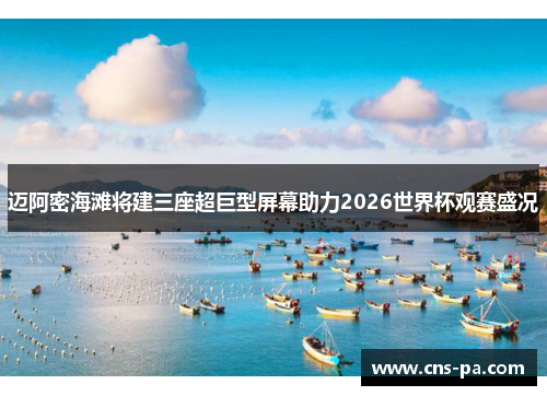 迈阿密海滩将建三座超巨型屏幕助力2026世界杯观赛盛况