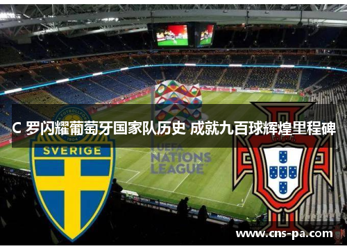 C 罗闪耀葡萄牙国家队历史 成就九百球辉煌里程碑