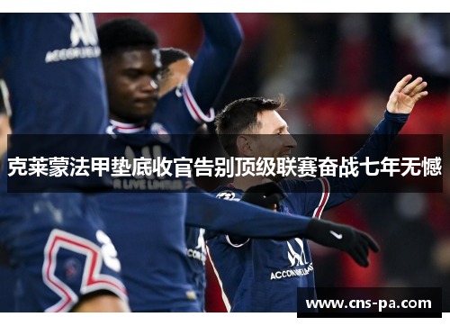 克莱蒙法甲垫底收官告别顶级联赛奋战七年无憾