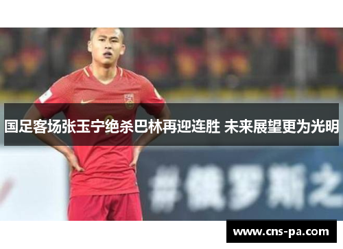国足客场张玉宁绝杀巴林再迎连胜 未来展望更为光明