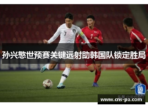 孙兴慜世预赛关键远射助韩国队锁定胜局