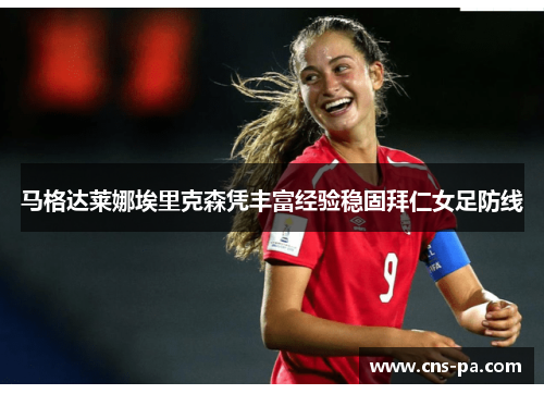 马格达莱娜埃里克森凭丰富经验稳固拜仁女足防线