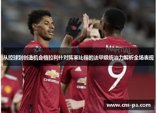 从控球到创造机会格拉利什对阵莱比锡的法甲级统治力解析全场表现 从控球到创造机会格拉利什对阵莱比锡的法甲级统治力解析全场表现