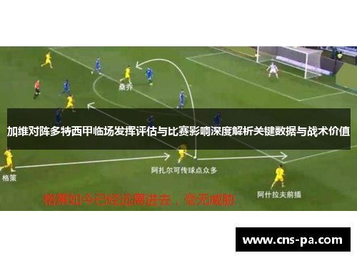 加维对阵多特西甲临场发挥评估与比赛影响深度解析关键数据与战术价值