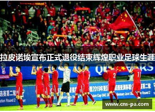 拉皮诺埃宣布正式退役结束辉煌职业足球生涯