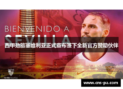 西甲劲旅塞维利亚正式宣布签下全新官方赞助伙伴